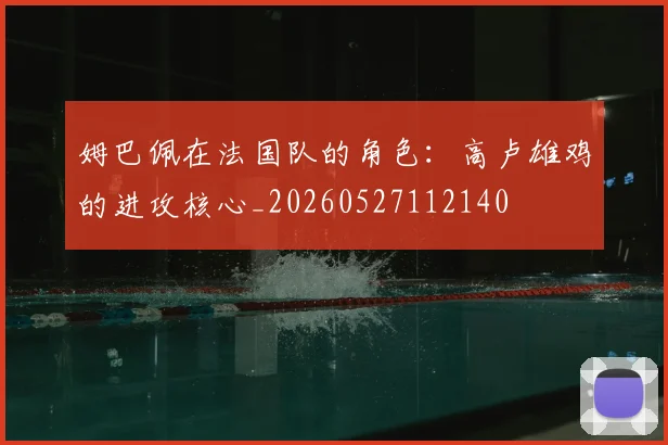 姆巴佩在法国队的角色：高卢雄鸡的进攻核心_20260527112140