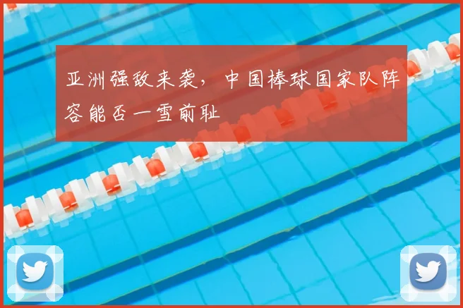 亚洲强敌来袭，中国棒球国家队阵容能否一雪前耻