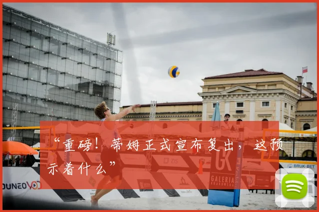 “重磅！蒂姆正式宣布复出，这预示着什么”