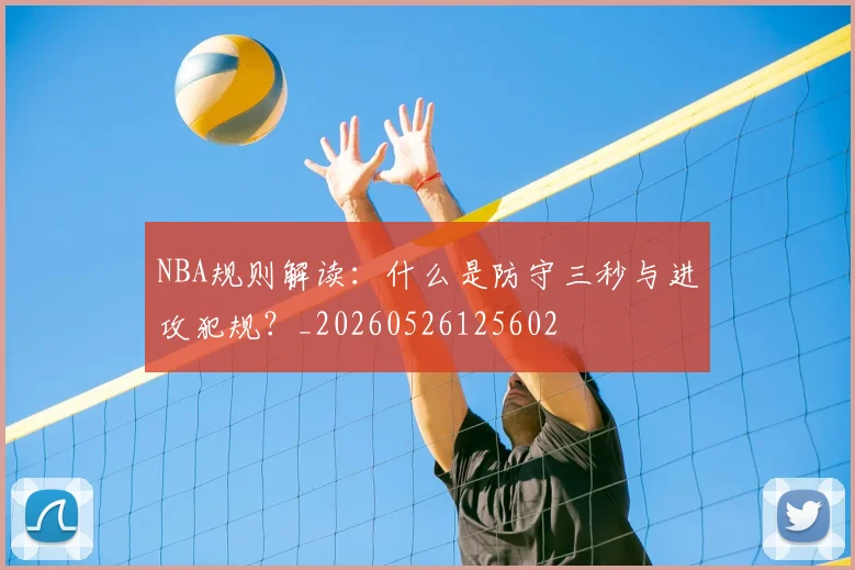 NBA规则解读：什么是防守三秒与进攻犯规？_20260526125602
