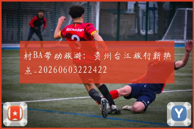 村BA带动旅游：贵州台江旅行新热点_20260603222422