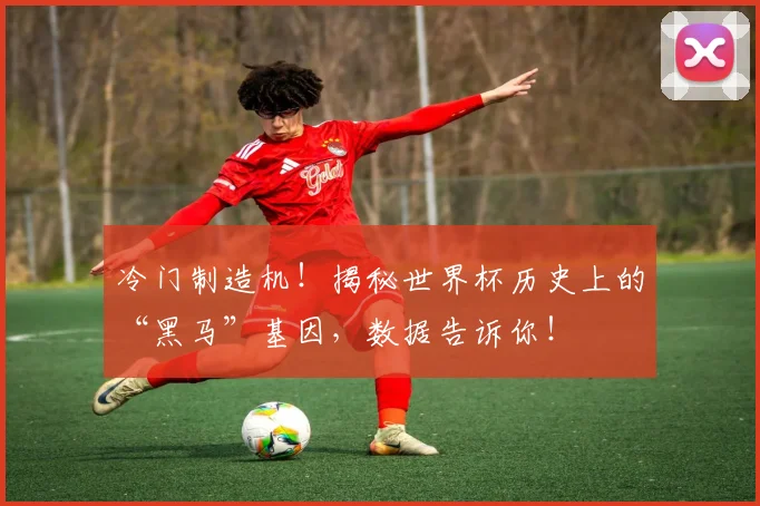 冷门制造机!揭秘世界杯历史上的“黑马”基因,数据告诉你!