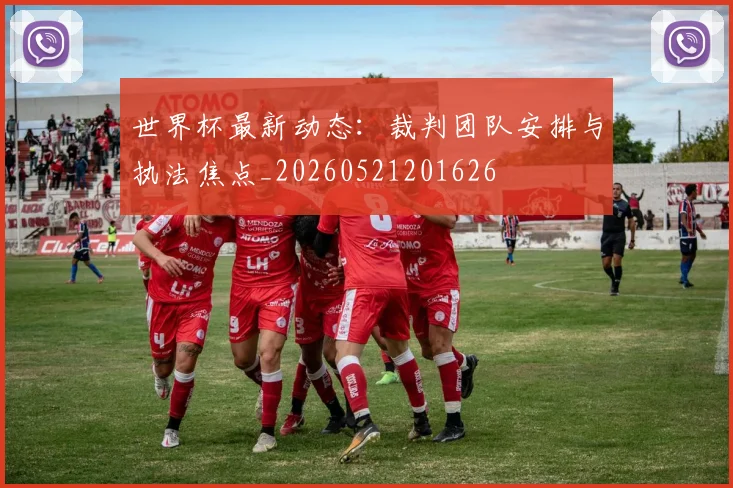 世界杯最新动态:裁判团队安排与执法焦点_20260521201626