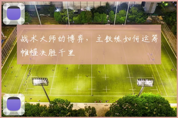 战术大师的博弈,主教练如何运筹帷幄决胜千里