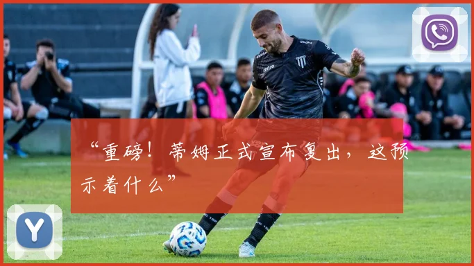 “重磅！蒂姆正式宣布复出，这预示着什么”