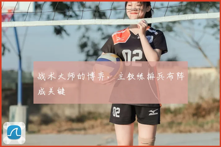 战术大师的博弈,主教练排兵布阵成关键