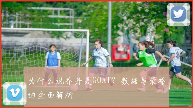 为什么说乔丹是GOAT？数据与荣誉的全面解析