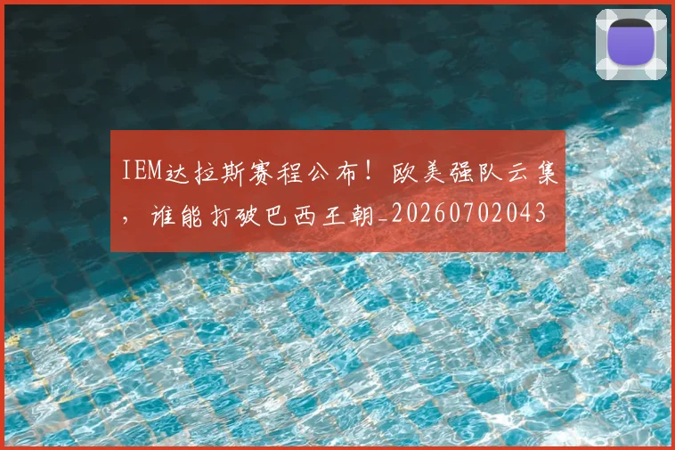 IEM达拉斯赛程公布!欧美强队云集,谁能打破巴西王朝_20260702043804