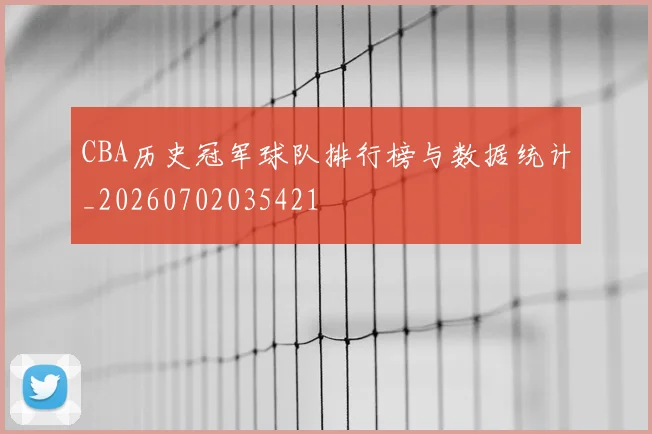 CBA历史冠军球队排行榜与数据统计_20260702035421