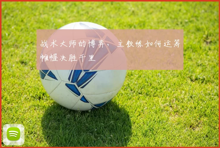 战术大师的博弈,主教练如何运筹帷幄决胜千里