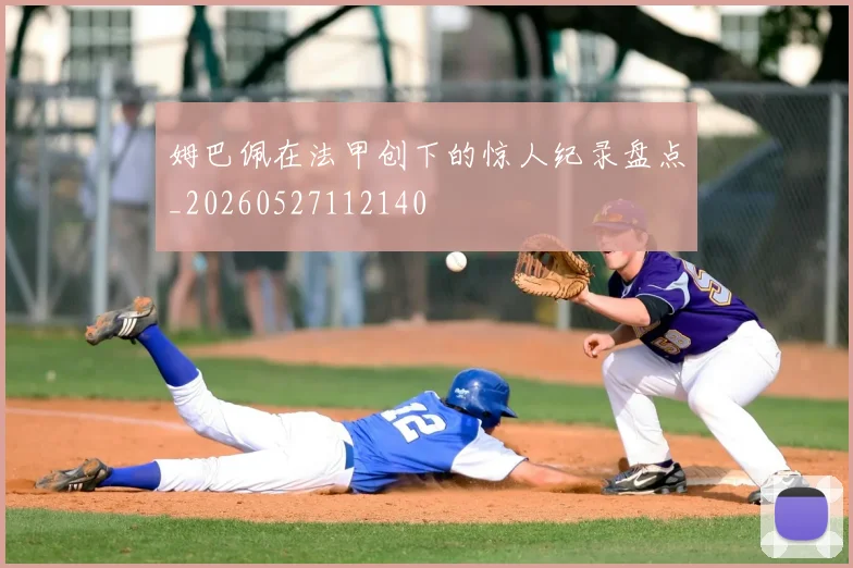 姆巴佩在法甲创下的惊人纪录盘点_20260527112140