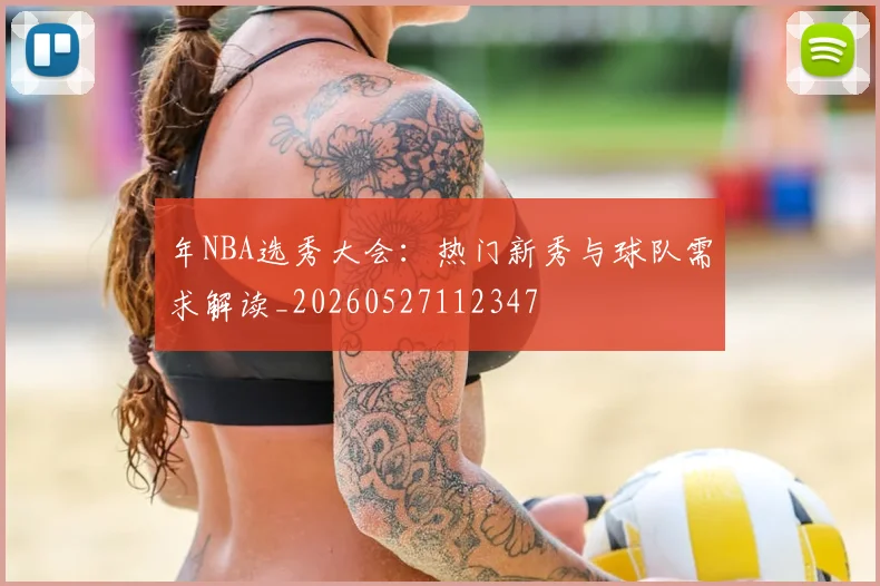 年NBA选秀大会：热门新秀与球队需求解读_20260527112347