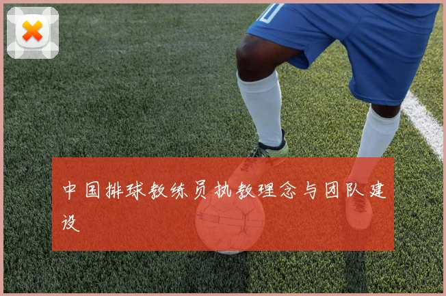 中国排球教练员执教理念与团队建设
