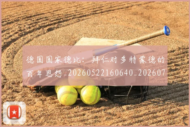德国国家德比：拜仁对多特蒙德的百年恩怨_20260522160640_20260707153012