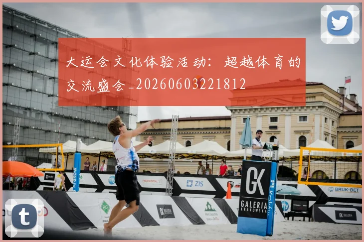 大运会文化体验活动：超越体育的交流盛会_20260603221812