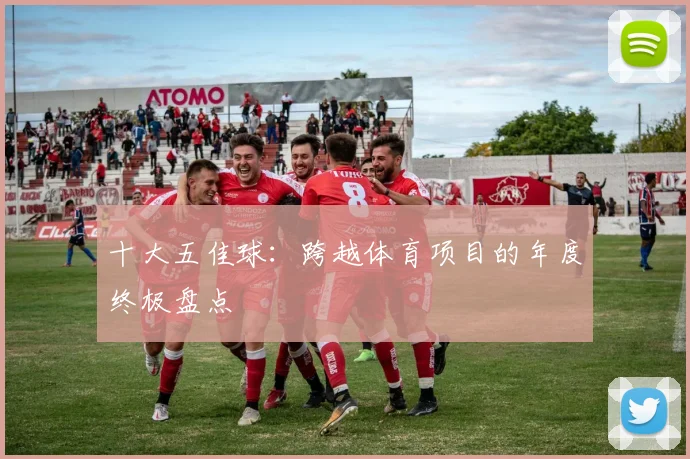 十大五佳球：跨越体育项目的年度终极盘点