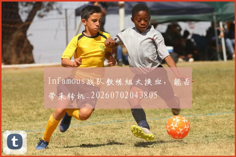 Infamous战队教练组大换血，能否带来转机_20260702043805