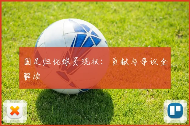 国足归化球员现状:贡献与争议全解读