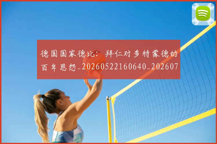 德国国家德比：拜仁对多特蒙德的百年恩怨_20260522160640_20260707153012